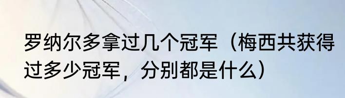 罗纳尔多拿过几个冠军（梅西共获得过多少冠军，分别都是什么）