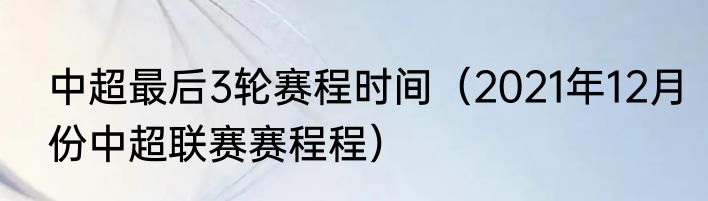 中超最后3轮赛程时间（2021年12月份中超联赛赛程程）