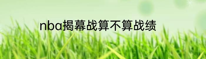 nba揭幕战算不算战绩