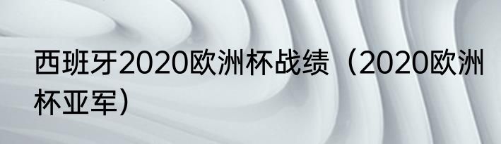 西班牙2020欧洲杯战绩（2020欧洲杯亚军）