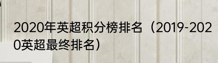 2020年英超积分榜排名（2019-2020英超最终排名）