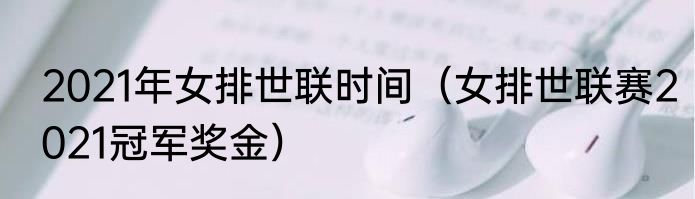 2021年女排世联时间（女排世联赛2021冠军奖金）