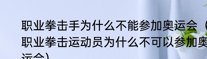 职业拳击手为什么不能参加奥运会（职业拳击运动员为什么不可以参加奥运会）