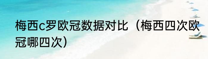 梅西c罗欧冠数据对比（梅西四次欧冠哪四次）