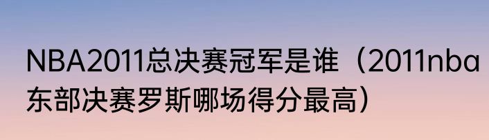 NBA2011总决赛冠军是谁（2011nba东部决赛罗斯哪场得分最高）
