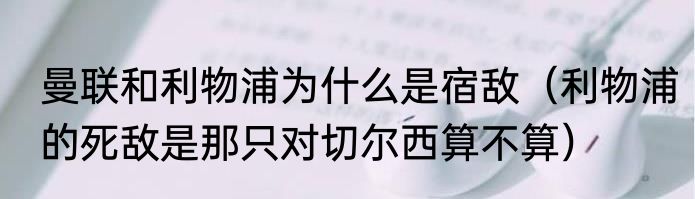 曼联和利物浦为什么是宿敌（利物浦的死敌是那只对切尔西算不算）