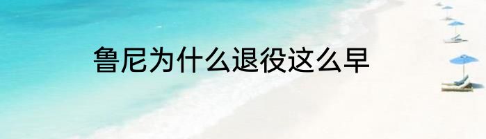 鲁尼为什么退役这么早