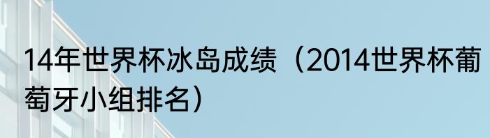 14年世界杯冰岛成绩（2014世界杯葡萄牙小组排名）