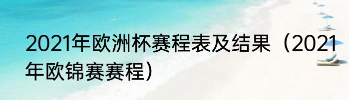 2021年欧洲杯赛程表及结果（2021年欧锦赛赛程）