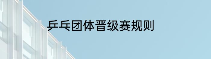 乒乓团体晋级赛规则