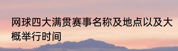 网球四大满贯赛事名称及地点以及大概举行时间
