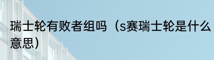 瑞士轮有败者组吗（s赛瑞士轮是什么意思）