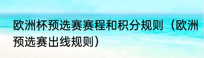 欧洲杯预选赛赛程和积分规则（欧洲预选赛出线规则）