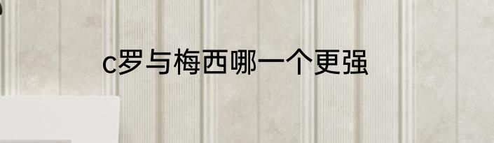 c罗与梅西哪一个更强