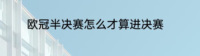 欧冠半决赛怎么才算进决赛