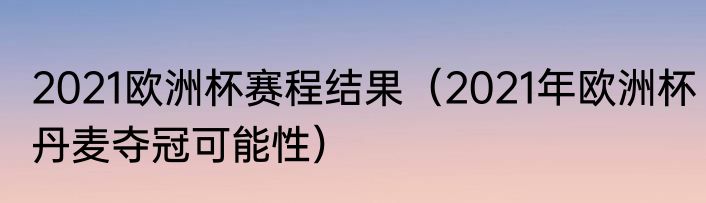 2021欧洲杯赛程结果（2021年欧洲杯丹麦夺冠可能性）