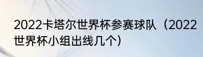 2022卡塔尔世界杯参赛球队（2022世界杯小组出线几个）