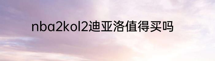 nba2kol2迪亚洛值得买吗