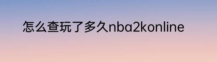 怎么查玩了多久nba2konline