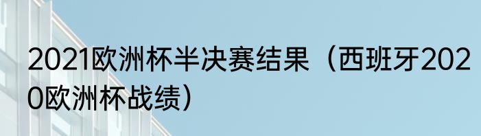 2021欧洲杯半决赛结果（西班牙2020欧洲杯战绩）