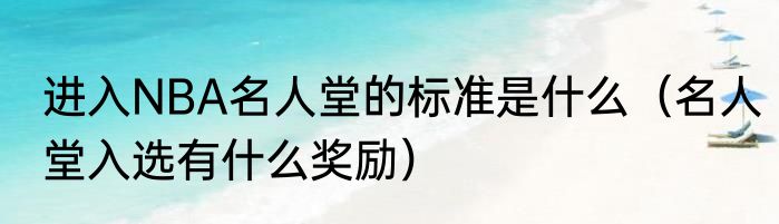 进入NBA名人堂的标准是什么（名人堂入选有什么奖励）