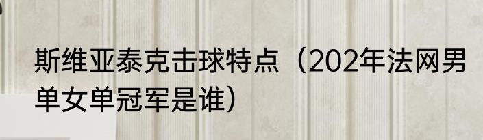 斯维亚泰克击球特点（202年法网男单女单冠军是谁）