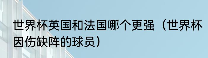 世界杯英国和法国哪个更强（世界杯因伤缺阵的球员）