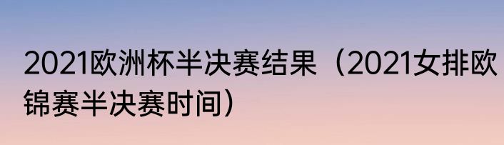 2021欧洲杯半决赛结果（2021女排欧锦赛半决赛时间）