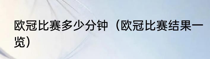 欧冠比赛多少分钟（欧冠比赛结果一览）