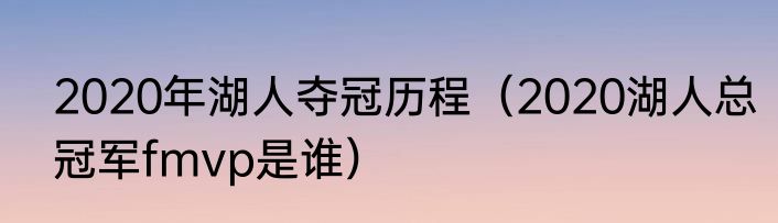 2020年湖人夺冠历程（2020湖人总冠军fmvp是谁）