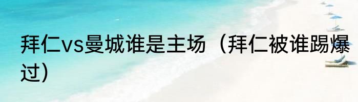 拜仁vs曼城谁是主场（拜仁被谁踢爆过）