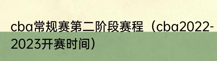 cba常规赛第二阶段赛程（cba2022-2023开赛时间）