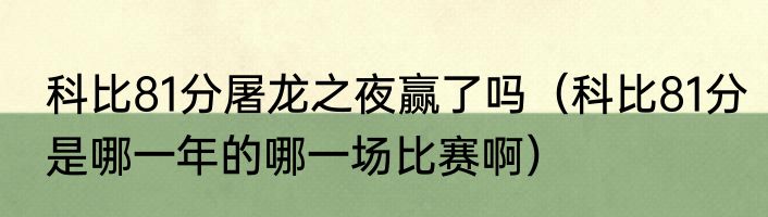 科比81分屠龙之夜赢了吗（科比81分是哪一年的哪一场比赛啊）