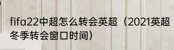 fifa22中超怎么转会英超（2021英超冬季转会窗口时间）