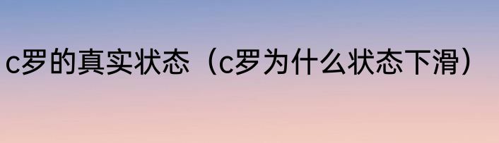 c罗的真实状态（c罗为什么状态下滑）