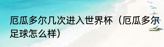 厄瓜多尔几次进入世界杯（厄瓜多尔足球怎么样）