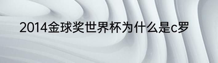 2014金球奖世界杯为什么是c罗