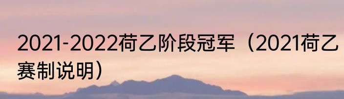 2021-2022荷乙阶段冠军（2021荷乙赛制说明）