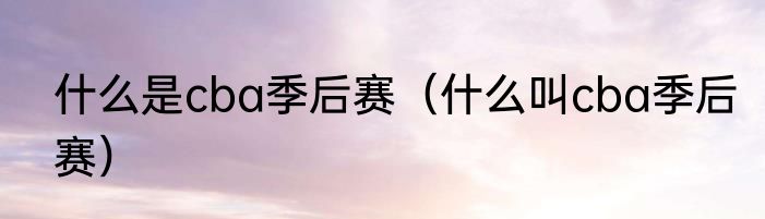 什么是cba季后赛（什么叫cba季后赛）