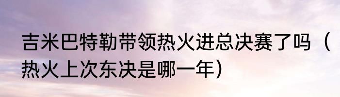 吉米巴特勒带领热火进总决赛了吗（热火上次东决是哪一年）