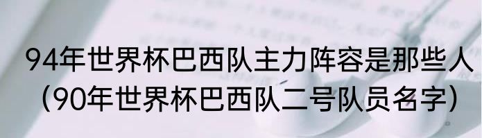 94年世界杯巴西队主力阵容是那些人（90年世界杯巴西队二号队员名字）