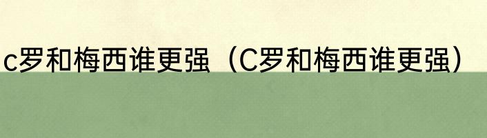 c罗和梅西谁更强（C罗和梅西谁更强）