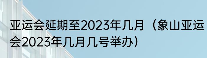 亚运会延期至2023年几月（象山亚运会2023年几月几号举办）