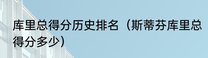 库里总得分历史排名（斯蒂芬库里总得分多少）