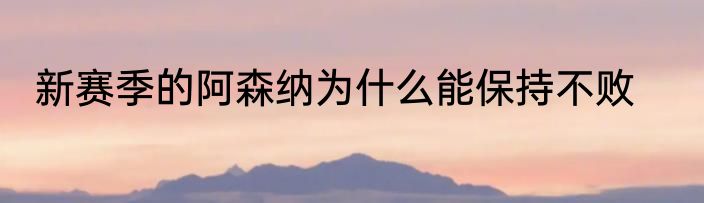 新赛季的阿森纳为什么能保持不败