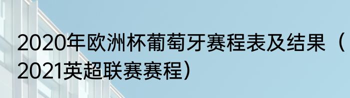 2020年欧洲杯葡萄牙赛程表及结果（2021英超联赛赛程）