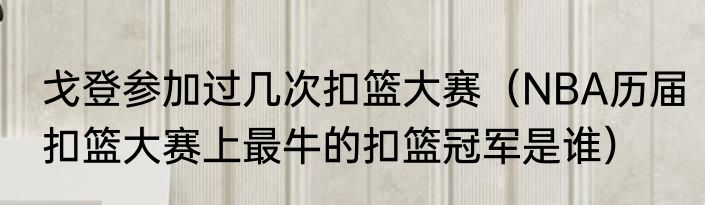 戈登参加过几次扣篮大赛（NBA历届扣篮大赛上最牛的扣篮冠军是谁）
