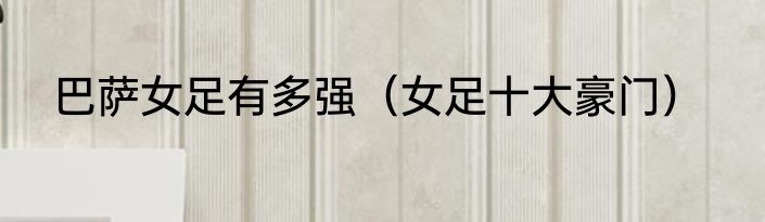 巴萨女足有多强（女足十大豪门）