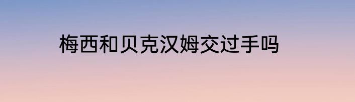 梅西和贝克汉姆交过手吗