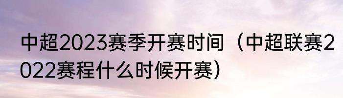 中超2023赛季开赛时间（中超联赛2022赛程什么时候开赛）